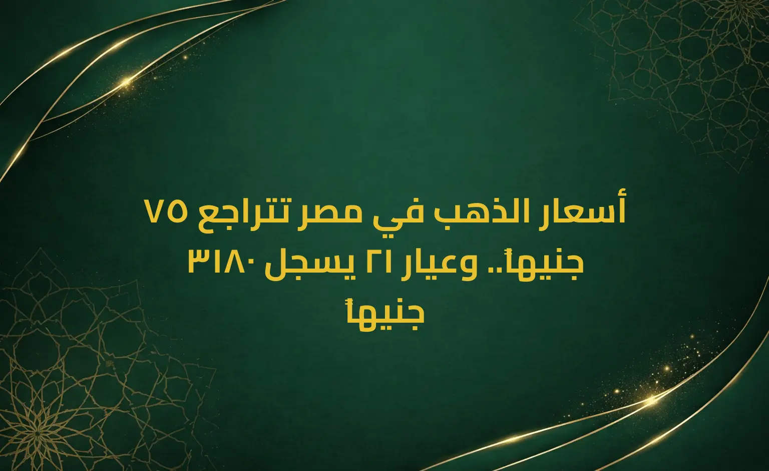 أسعار الذهب في مصر تتراجع 75 جنيهاً.. وعيار 21 يسجل 3180 جنيهاً