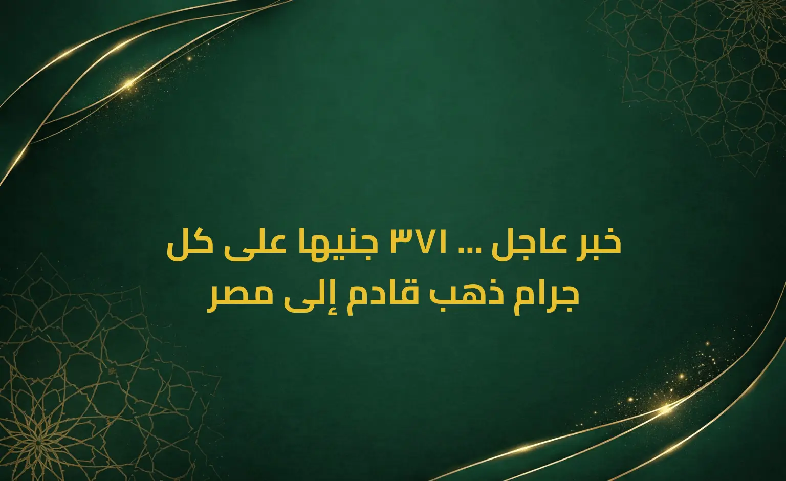 خبر عاجل ... 371 جنيها على كل جرام ذهب قادم إلى مصر