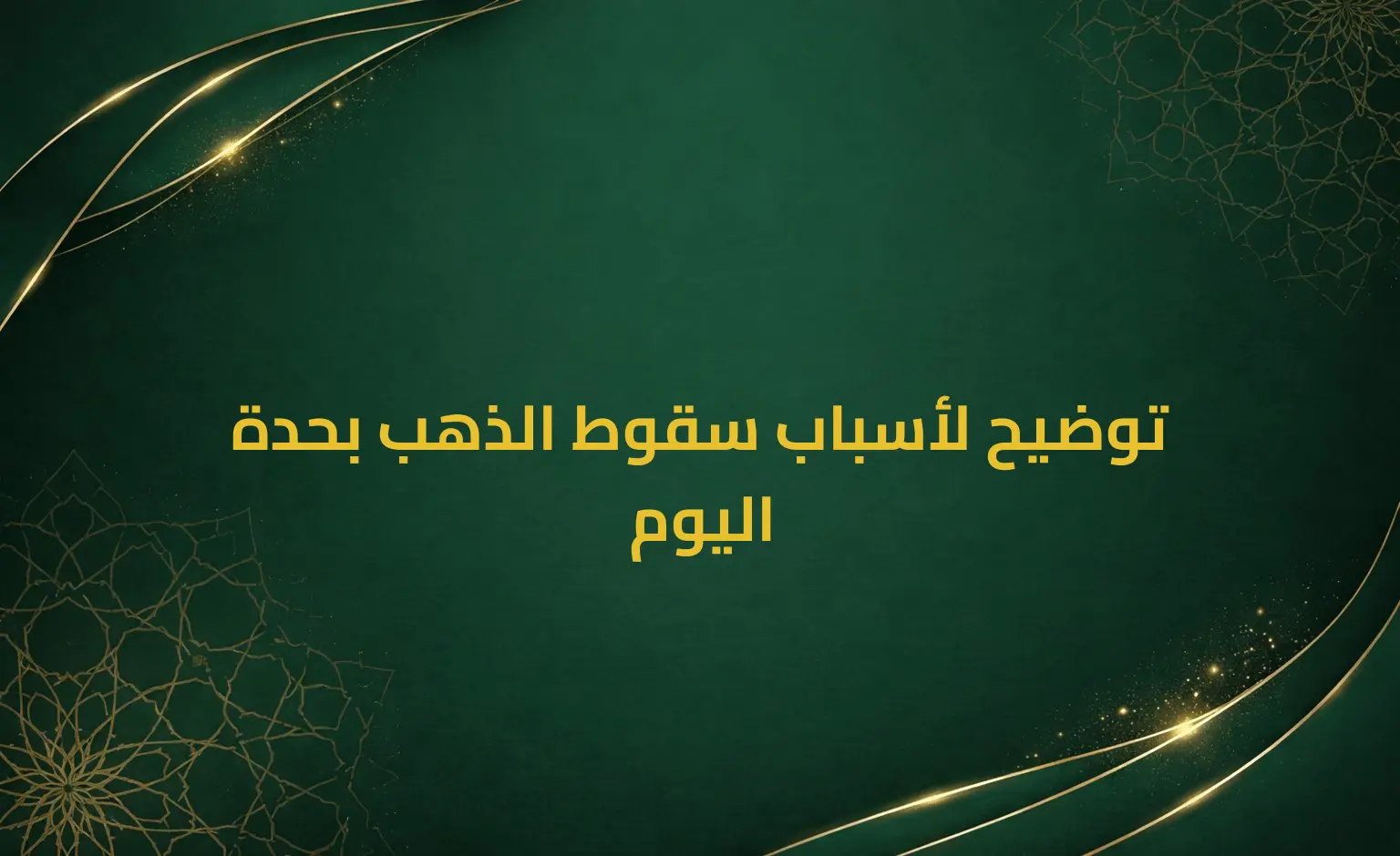 توضيح لأسباب سقوط الذهب بحدة اليوم
