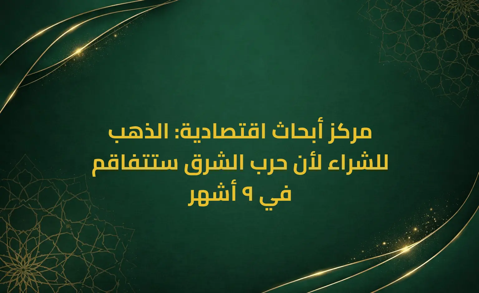 مركز أبحاث اقتصادية: الذهب للشراء لأن حرب الشرق ستتفاقم في 9 أشهر