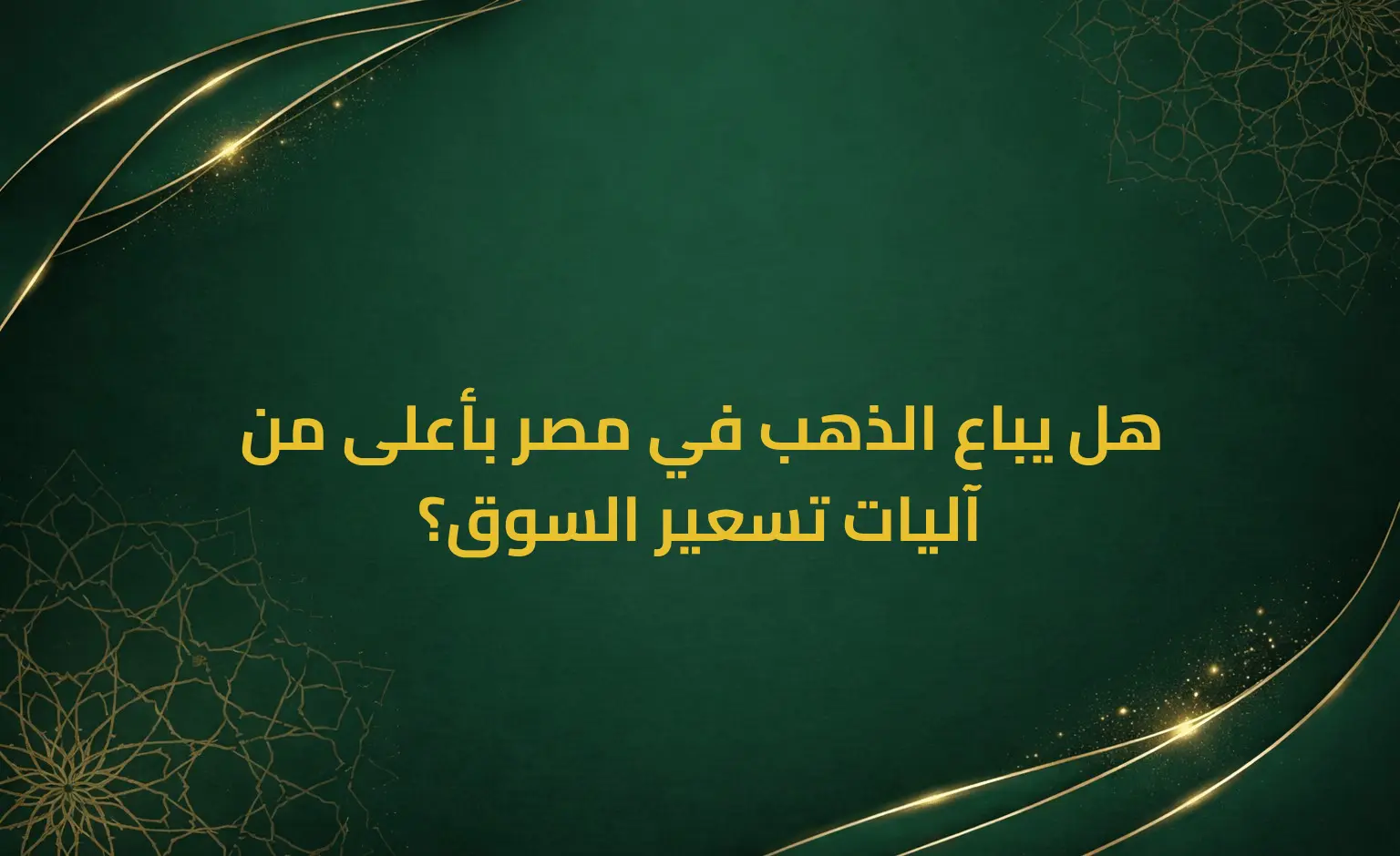 هل يباع الذهب في مصر بأعلى من آليات تسعير السوق؟