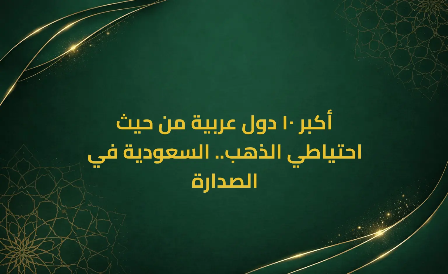 أكبر 10 دول عربية من حيث احتياطي الذهب.. السعودية في الصدارة