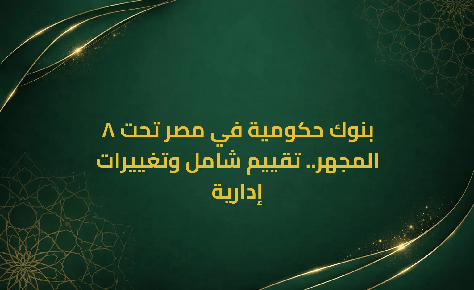 8 بنوك حكومية في مصر تحت المجهر.. تقييم شامل وتغييرات إدارية