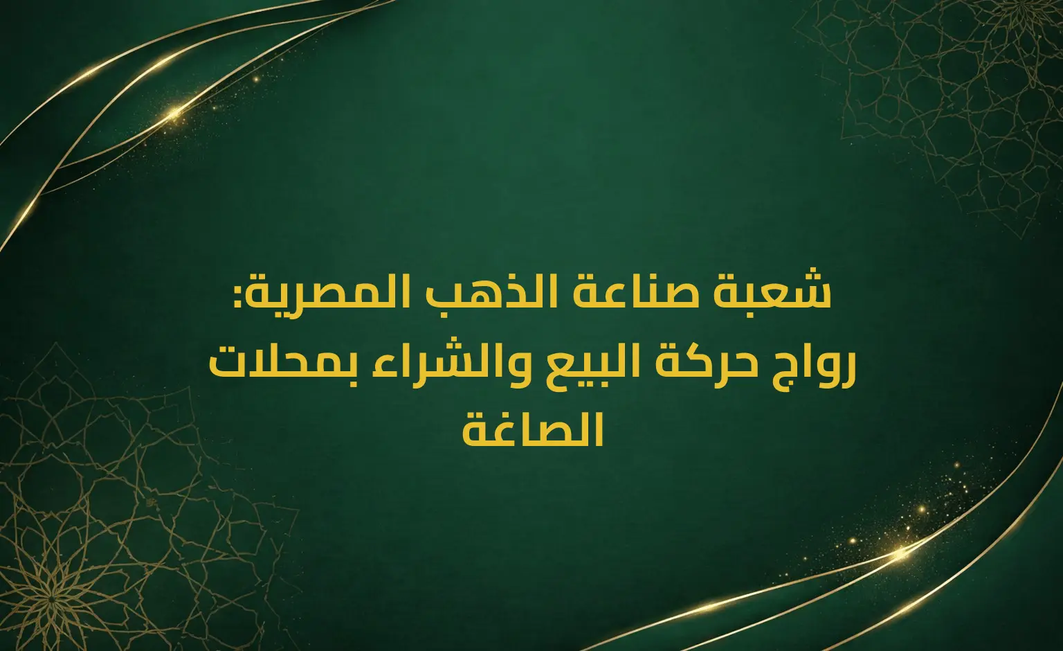 شعبة صناعة الذهب المصرية: رواج حركة البيع والشراء بمحلات الصاغة