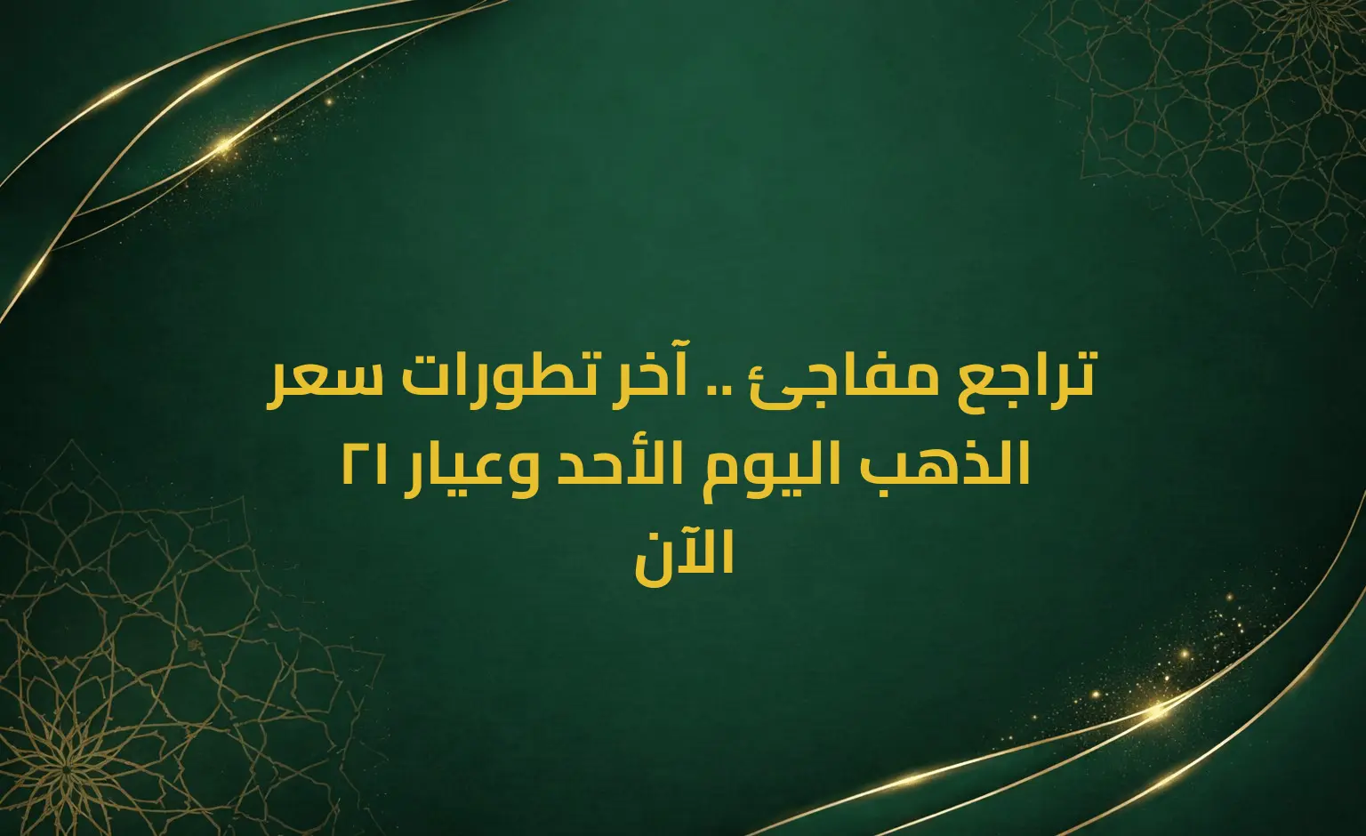 تراجع مفاجئ .. آخر تطورات سعر الذهب اليوم الأحد وعيار 21 الآن