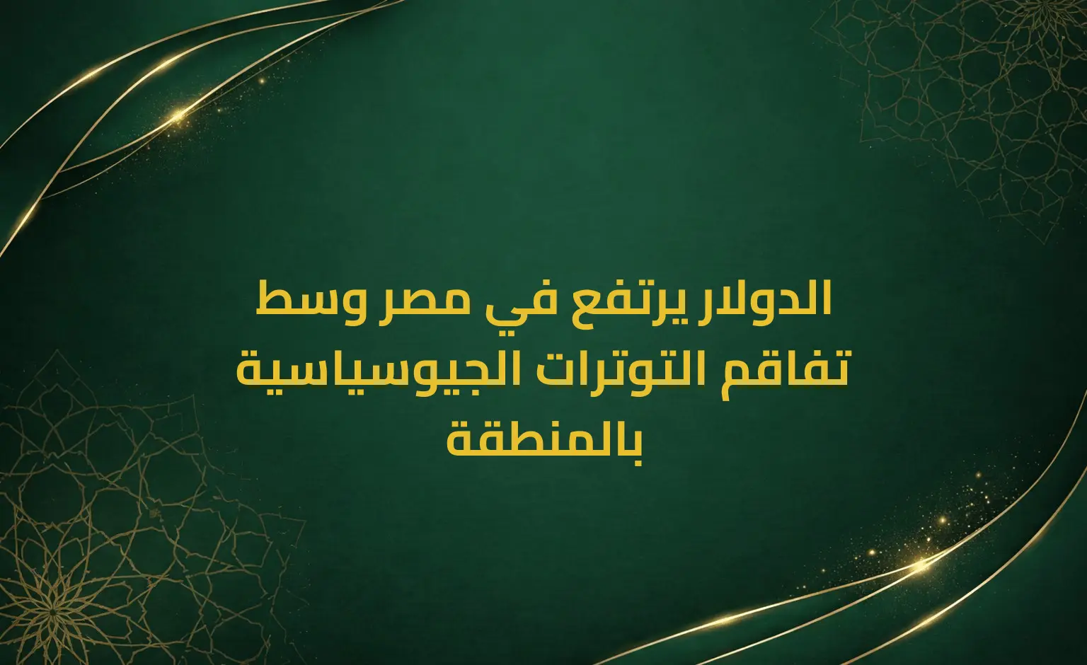 الدولار يرتفع في مصر وسط تفاقم التوترات الجيوسياسية بالمنطقة