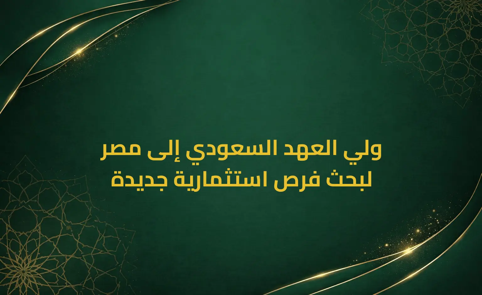 ولي العهد السعودي إلى مصر لبحث فرص استثمارية جديدة