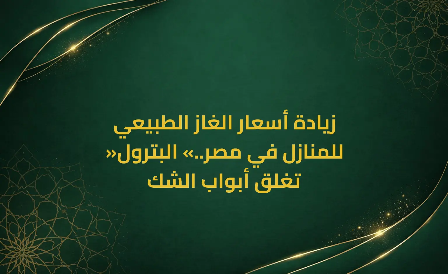 زيادة أسعار الغاز الطبيعي للمنازل في مصر.. «البترول» تغلق أبواب الشك