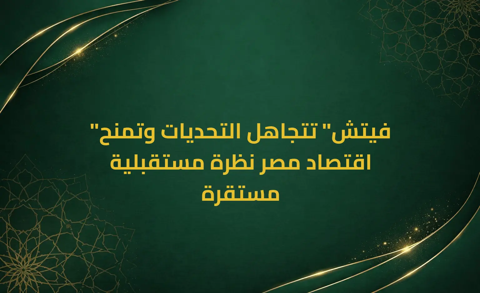 "فيتش" تتجاهل التحديات وتمنح اقتصاد مصر نظرة مستقبلية مستقرة