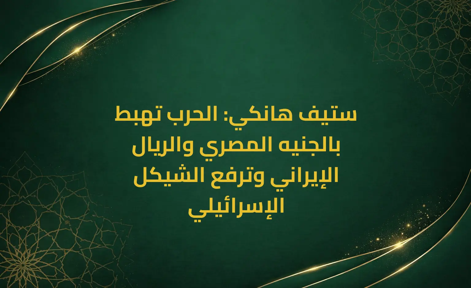 ستيف هانكي: الحرب تهبط بالجنيه المصري والريال الإيراني وترفع الشيكل الإسرائيلي